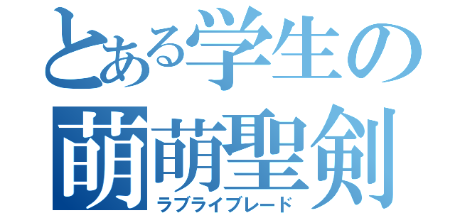 とある学生の萌萌聖剣（ラブライブレード）