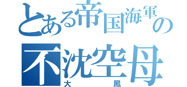 とある帝国海軍の不沈空母（大鳳）