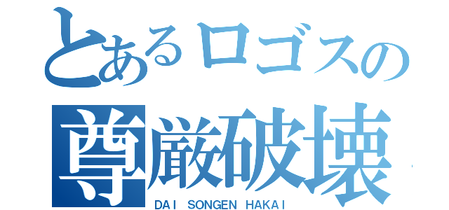 とあるロゴスの尊厳破壊（ＤＡＩ ＳＯＮＧＥＮ ＨＡＫＡＩ）