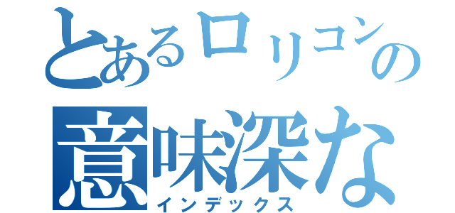 とあるロリコンの意味深な日常（インデックス）