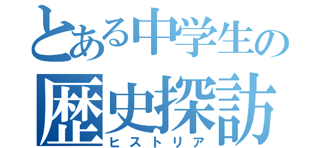 とある中学生の歴史探訪（ヒストリア）