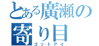 とある廣瀬の寄り目（ゴットアイ）