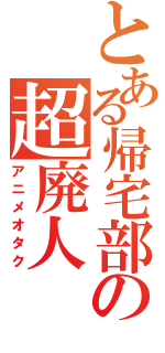 とある帰宅部の超廃人（アニメオタク）