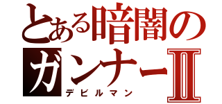 とある暗闇のガンナーⅡ（デビルマン）