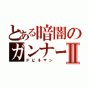 とある暗闇のガンナーⅡ（デビルマン）