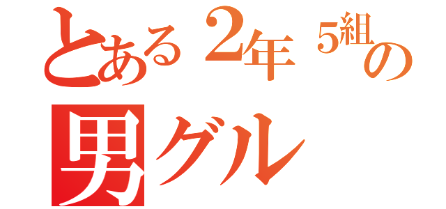 とある２年５組の男グル（）