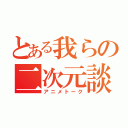 とある我らの二次元談義（アニメトーク）