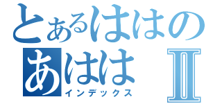 とあるははのあははⅡ（インデックス）