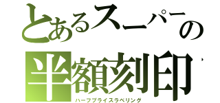 とあるスーパーの半額刻印（ハーフプライスラベリング）