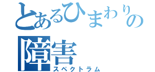 とあるひまわりの障害（スペクトラム）