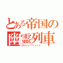 とある帝国の幽霊列車（ＧｈｏｓｔＴｒａｉｎ）