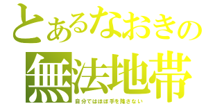 とあるなおきの無法地帯（自分ではほぼ手を降さない）