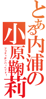 とある内浦の小原鞠莉（プリティボンバーヘッド！）