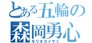 とある五輪の森岡勇心（モリオカイサミ）