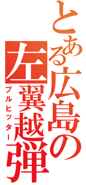 とある広島の左翼越弾（プルヒッター）