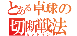 とある卓球の切断戦法（カットマン）