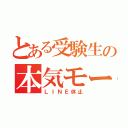 とある受験生の本気モード（ＬＩＮＥ休止）