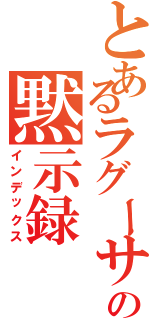 とあるラグーサの黙示録（インデックス）