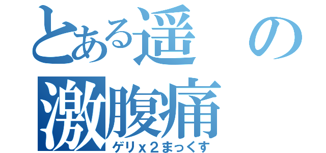 とある遥の激腹痛（ゲリｘ２まっくす）