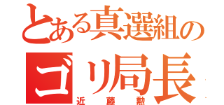 とある真選組のゴリ局長（近藤勲）