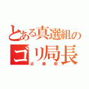 とある真選組のゴリ局長（近藤勲）