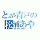 とある青戸の松浦あや（かんちがいやろう）