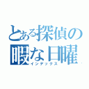 とある探偵の暇な日曜（インデックス）