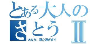 とある大人のさとうⅡ（あなた、静か過ぎます）