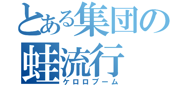 とある集団の蛙流行（ケロロブーム）