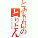 とある名古屋のとりとんなう（インデックス）