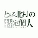 とある北村の特定個人（アカウント）