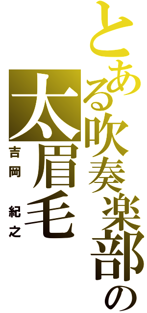 とある吹奏楽部の太眉毛（吉岡　紀之）