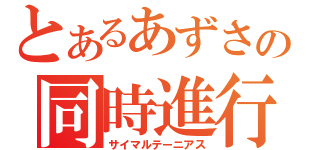 とあるあずさの同時進行（サイマルテーニアス）