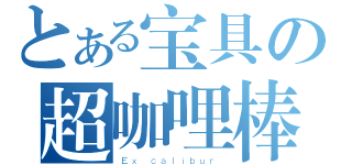 とある宝具の超咖哩棒（Ｅｘ＿ｃａｌｉｂｕｒ＿）