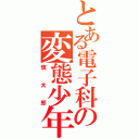 とある電子科の変態少年（慎太郎）