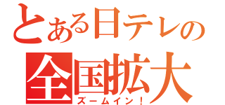 とある日テレの全国拡大（ズームイン！）