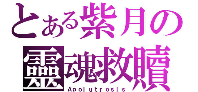 とある紫月の靈魂救贖（Ａｐｏｌｕｔｒｏｓｉｓ）