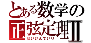 とある数学の正弦定理Ⅱ（せいげんていり）