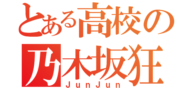 とある高校の乃木坂狂（ＪｕｎＪｕｎ）