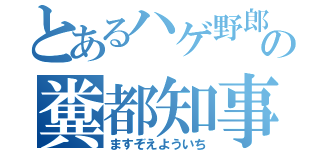 とあるハゲ野郎の糞都知事（ますぞえよういち）