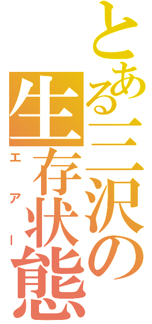 とある三沢の生存状態（エアー）