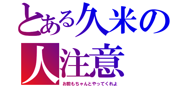 とある久米の人注意（お前もちゃんとやってくれよ）