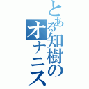 とある知樹のオナニスト（）