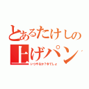 とあるたけしの上げパン命（いつやるか？今でしょ）