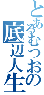 とあるむつおの底辺人生（）