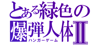 とある緑色の爆弾人体Ⅱ（ハンガーゲーム）