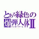 とある緑色の爆弾人体Ⅱ（ハンガーゲーム）