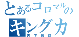 とあるコロマルのキングカズマ（天下無双）