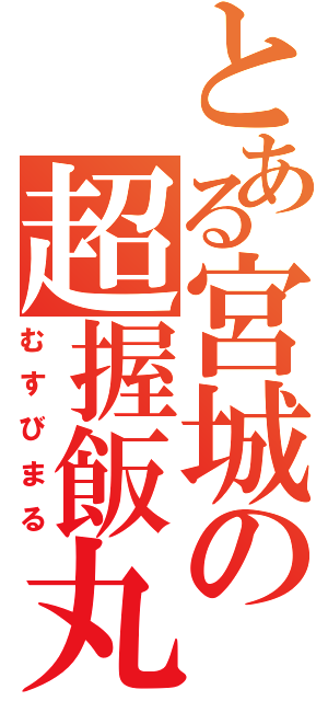 とある宮城の超握飯丸（むすびまる）