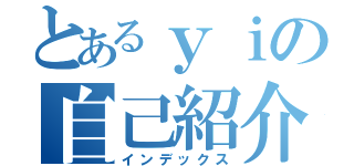 とあるｙｉの自己紹介（インデックス）